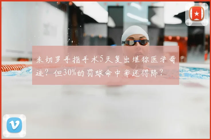 米切罗手指手术5天复出堪称医学奇迹？但30%的罚球命中率还得降？