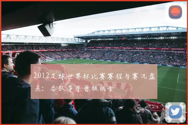 2012足球世界杯比赛赛程与赛况盘点：各队争夺晋级机会