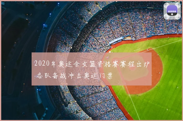 2020年奥运会女篮资格赛赛程出炉 各队备战冲击奥运门票