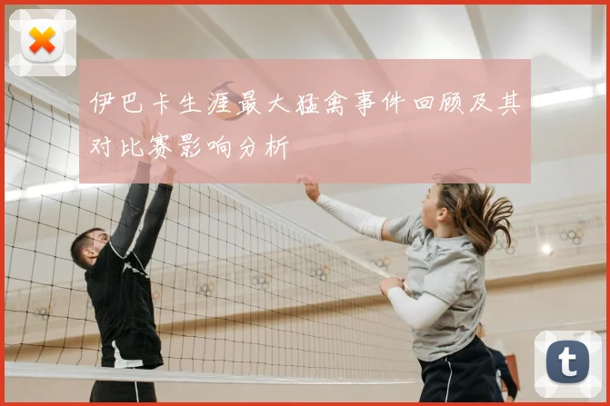 伊巴卡生涯最大猛禽事件回顾及其对比赛影响分析